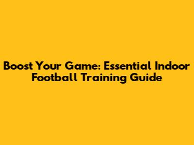 Boost Your Game: Essential Indoor Football Training Guide