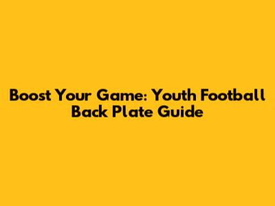 Boost Your Game: Youth Football Back Plate Guide