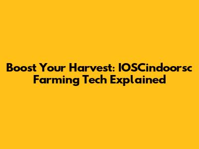 Boost Your Harvest: IOSCindoorsc Farming Tech Explained