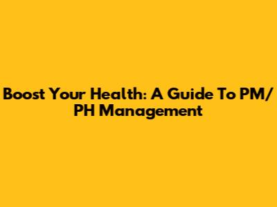 Boost Your Health: A Guide To PM/PH Management