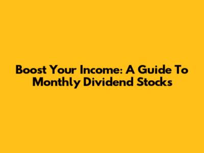 Boost Your Income: A Guide To Monthly Dividend Stocks