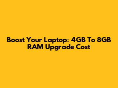 Boost Your Laptop: 4GB To 8GB RAM Upgrade Cost