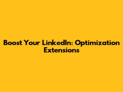 Boost Your LinkedIn: Optimization Extensions