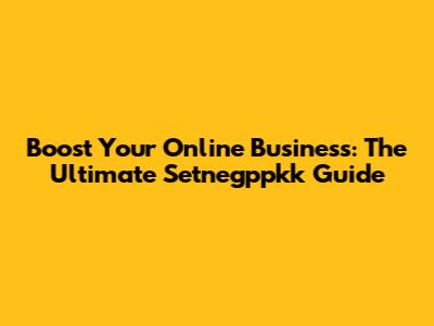 Boost Your Online Business: The Ultimate Setnegppkk Guide