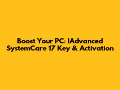 Boost Your PC: IAdvanced SystemCare 17 Key & Activation