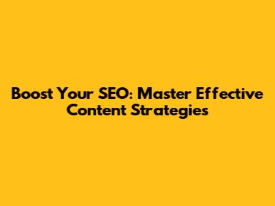 Boost Your SEO: Master Effective Content Strategies