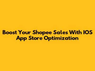 Boost Your Shopee Sales With IOS App Store Optimization