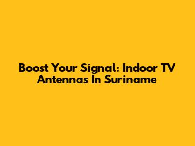 Boost Your Signal: Indoor TV Antennas In Suriname