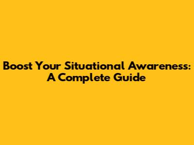 Boost Your Situational Awareness: A Complete Guide
