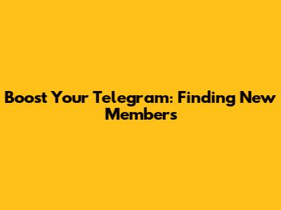 Boost Your Telegram: Finding New Members