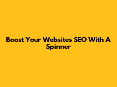 Boost Your Website's SEO With A Spinner