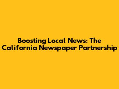 Boosting Local News: The California Newspaper Partnership