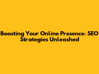 Boosting Your Online Presence: SEO Strategies Unleashed