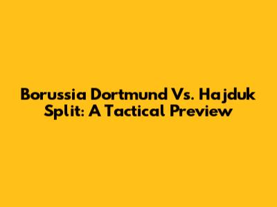 Borussia Dortmund Vs. Hajduk Split: A Tactical Preview