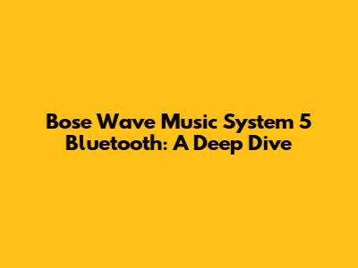 Bose Wave Music System 5 Bluetooth: A Deep Dive