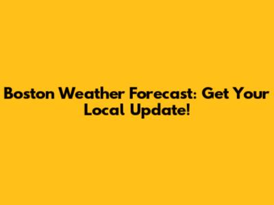 Boston Weather Forecast: Get Your Local Update!