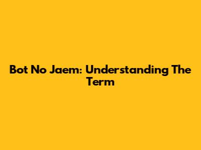 Bot No Jaem: Understanding The Term