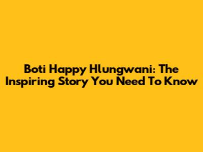 Boti Happy Hlungwani: The Inspiring Story You Need To Know