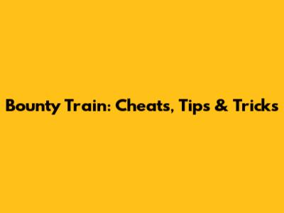 Bounty Train: Cheats, Tips & Tricks