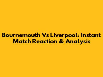 Bournemouth Vs Liverpool: Instant Match Reaction & Analysis