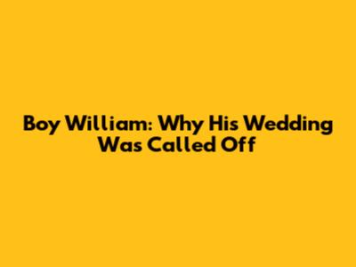 Boy William: Why His Wedding Was Called Off