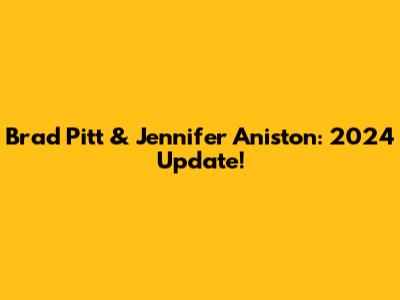 Brad Pitt & Jennifer Aniston: 2024 Update!