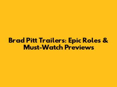 Brad Pitt Trailers: Epic Roles & Must-Watch Previews