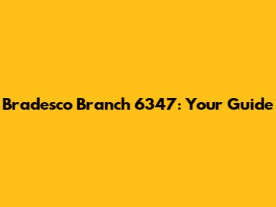 Bradesco Branch 6347: Your Guide