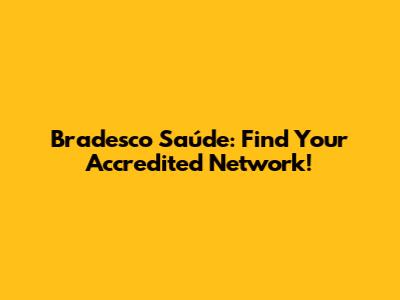 Bradesco Saúde: Find Your Accredited Network!