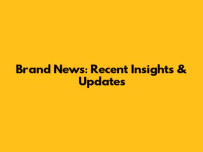 Brand News: Recent Insights & Updates