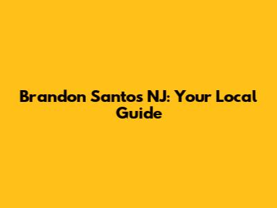 Brandon Santos NJ: Your Local Guide