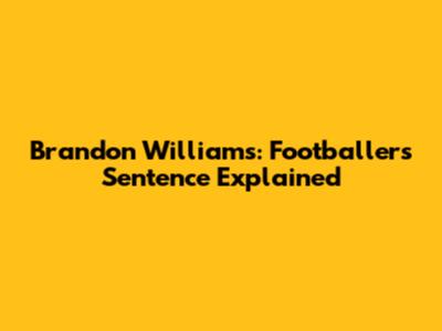 Brandon Williams: Footballer's Sentence Explained