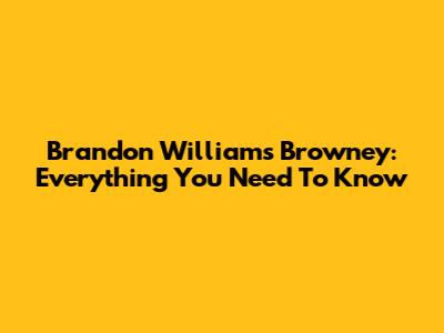 Brandon Williams Browney: Everything You Need To Know