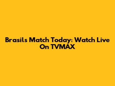 Brasil's Match Today: Watch Live On TVMAX