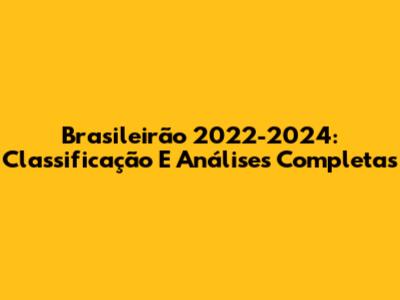 Brasileirão 2022-2024: Classificação E Análises Completas