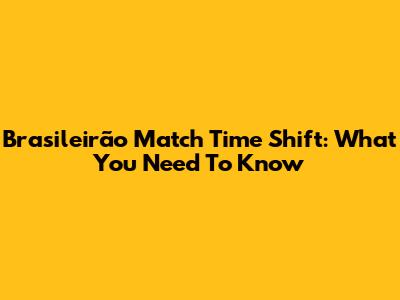 Brasileirão Match Time Shift: What You Need To Know