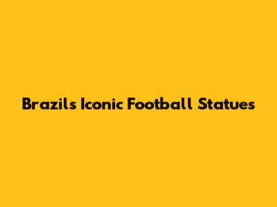 Brazil's Iconic Football Statues