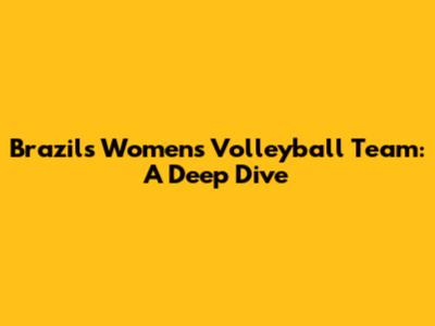 Brazil's Women's Volleyball Team: A Deep Dive