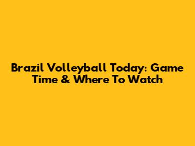 Brazil Volleyball Today: Game Time & Where To Watch