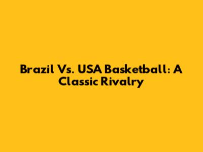 Brazil Vs. USA Basketball: A Classic Rivalry