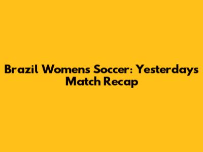 Brazil Women's Soccer: Yesterday's Match Recap