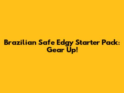 Brazilian Safe Edgy Starter Pack: Gear Up!