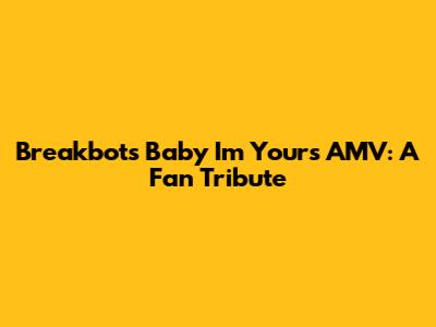 Breakbot's "Baby I'm Yours" AMV: A Fan Tribute