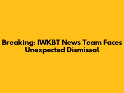 Breaking: IWKBT News Team Faces Unexpected Dismissal
