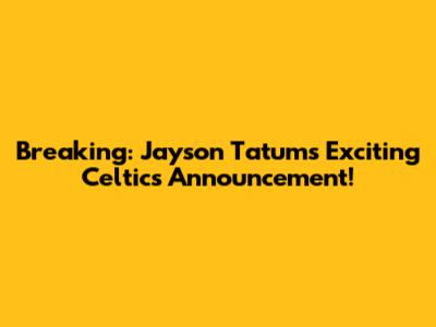 Breaking: Jayson Tatum's Exciting Celtics Announcement!