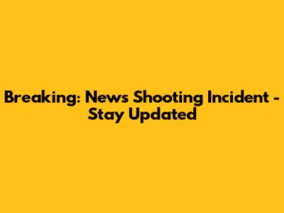 Breaking: News Shooting Incident - Stay Updated