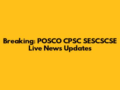 Breaking: POSCO CPSC SESCSCSE Live News Updates