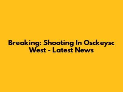Breaking: Shooting In Osckeysc West - Latest News