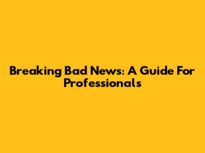 Breaking Bad News: A Guide For Professionals