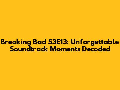 Breaking Bad S3E13: Unforgettable Soundtrack Moments Decoded